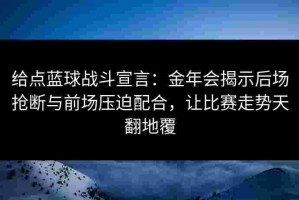 给点蓝球战斗宣言：金年会揭示后场抢断与前场压迫配合，让比赛走势天翻地覆