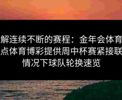拆解连续不断的赛程：金年会体育为给点体育博彩提供周中杯赛紧接联赛情况下球队轮换速览