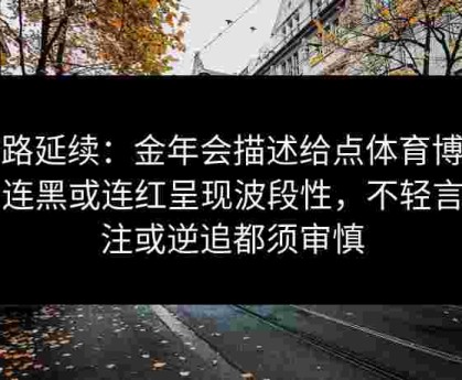 盘路延续：金年会描述给点体育博彩中连黑或连红呈现波段性，不轻言跟注或逆追都须审慎