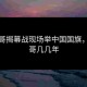 退钱哥揭幕战现场举中国国旗，退钱哥几几年