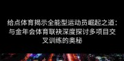 给点体育揭示全能型运动员崛起之道：与金年会体育联袂深度探讨多项目交叉训练的奥秘