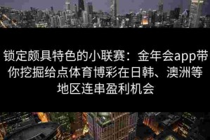 锁定颇具特色的小联赛：金年会app带你挖掘给点体育博彩在日韩、澳洲等地区连串盈利机会