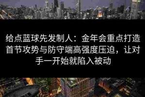 给点蓝球先发制人：金年会重点打造首节攻势与防守端高强度压迫，让对手一开始就陷入被动