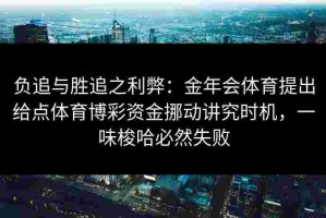 负追与胜追之利弊：金年会体育提出给点体育博彩资金挪动讲究时机，一味梭哈必然失败
