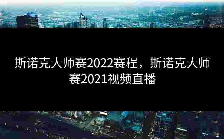 斯诺克大师赛2022赛程，斯诺克大师赛2021视频直播