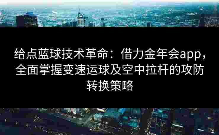 给点蓝球技术革命：借力金年会app，全面掌握变速运球及空中拉杆的攻防转换策略