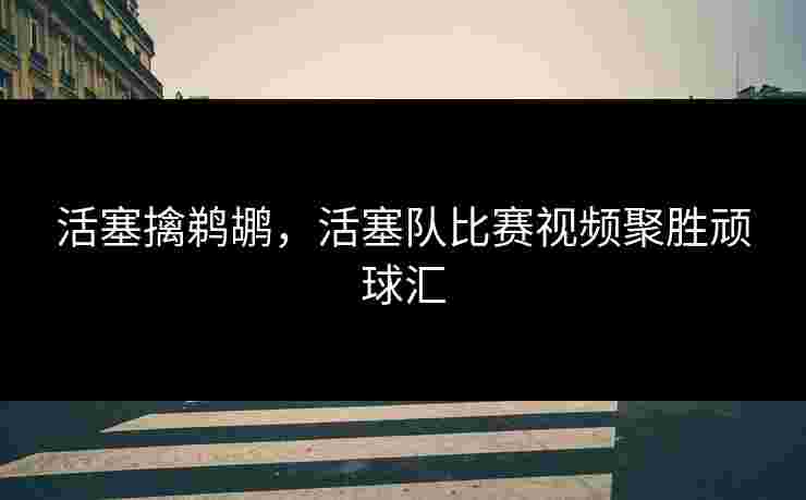 活塞擒鹈鹕，活塞队比赛视频聚胜顽球汇