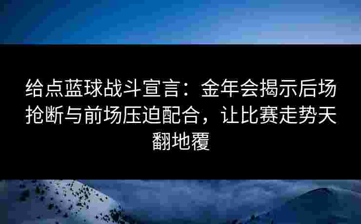 给点蓝球战斗宣言：金年会揭示后场抢断与前场压迫配合，让比赛走势天翻地覆