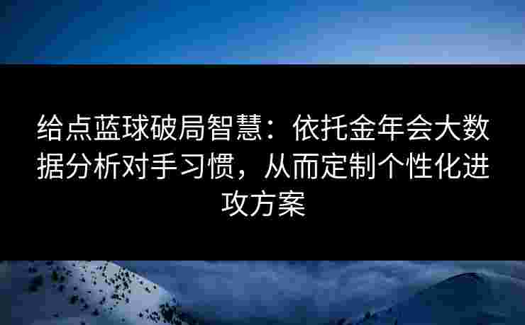 给点蓝球破局智慧：依托金年会大数据分析对手习惯，从而定制个性化进攻方案