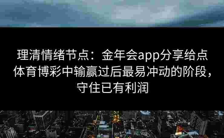 理清情绪节点：金年会app分享给点体育博彩中输赢过后最易冲动的阶段，守住已有利润