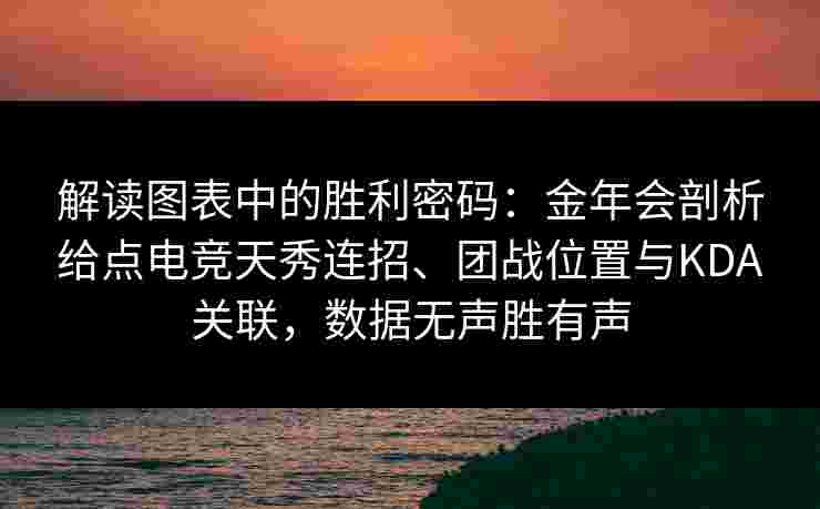 解读图表中的胜利密码：金年会剖析给点电竞天秀连招、团战位置与KDA关联，数据无声胜有声