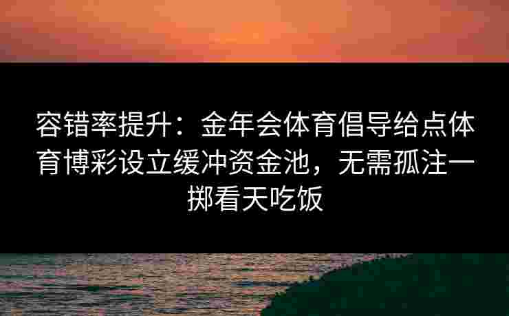 容错率提升：金年会体育倡导给点体育博彩设立缓冲资金池，无需孤注一掷看天吃饭
