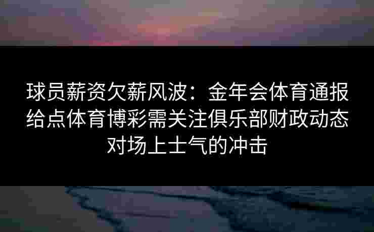 球员薪资欠薪风波：金年会体育通报给点体育博彩需关注俱乐部财政动态对场上士气的冲击