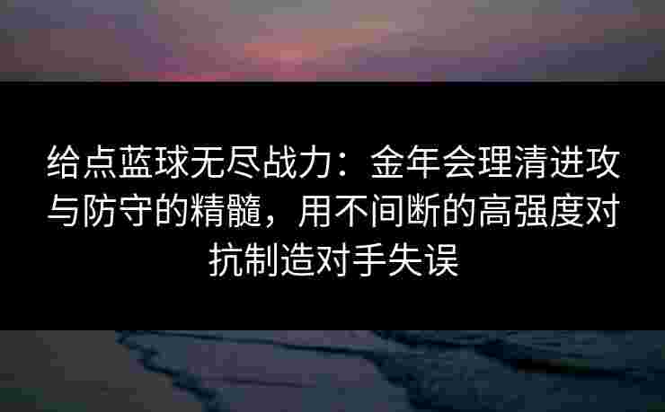 给点蓝球无尽战力：金年会理清进攻与防守的精髓，用不间断的高强度对抗制造对手失误