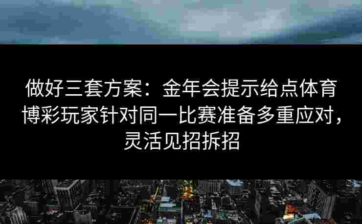 做好三套方案：金年会提示给点体育博彩玩家针对同一比赛准备多重应对，灵活见招拆招