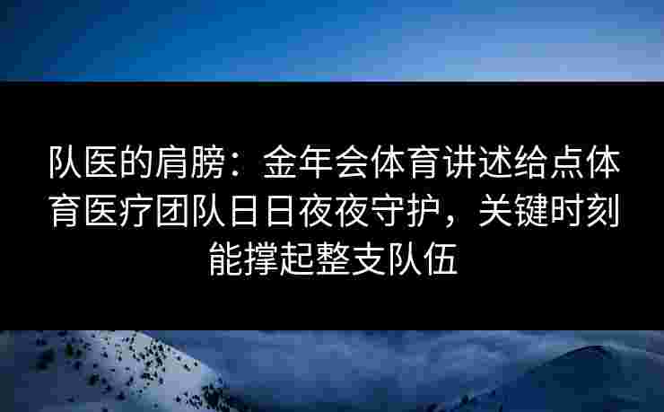 队医的肩膀：金年会体育讲述给点体育医疗团队日日夜夜守护，关键时刻能撑起整支队伍
