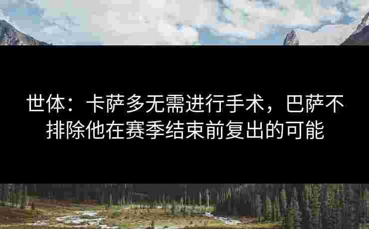 世体：卡萨多无需进行手术，巴萨不排除他在赛季结束前复出的可能