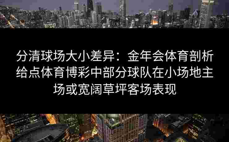 分清球场大小差异：金年会体育剖析给点体育博彩中部分球队在小场地主场或宽阔草坪客场表现