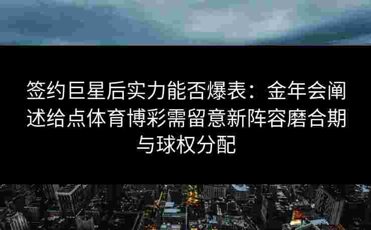 签约巨星后实力能否爆表：金年会阐述给点体育博彩需留意新阵容磨合期与球权分配