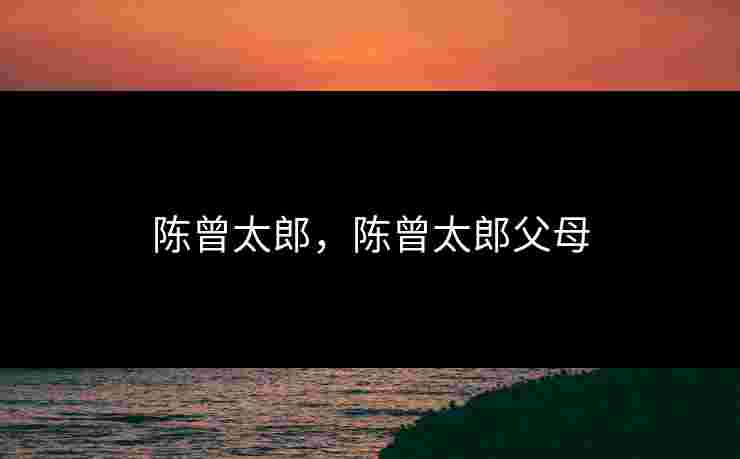 陈曾太郎，陈曾太郎父母