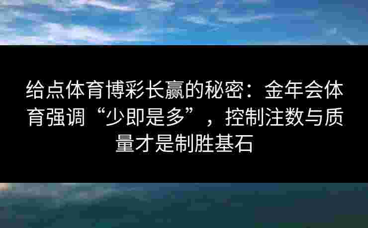 给点体育博彩长赢的秘密：金年会体育强调“少即是多”，控制注数与质量才是制胜基石
