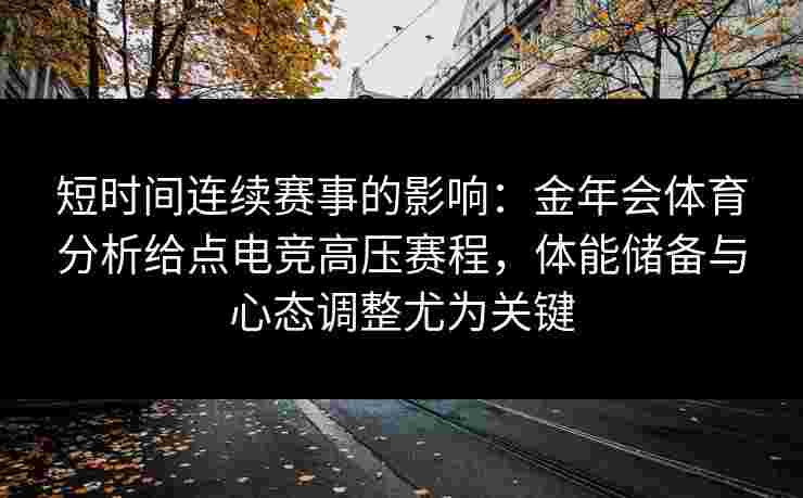 短时间连续赛事的影响：金年会体育分析给点电竞高压赛程，体能储备与心态调整尤为关键