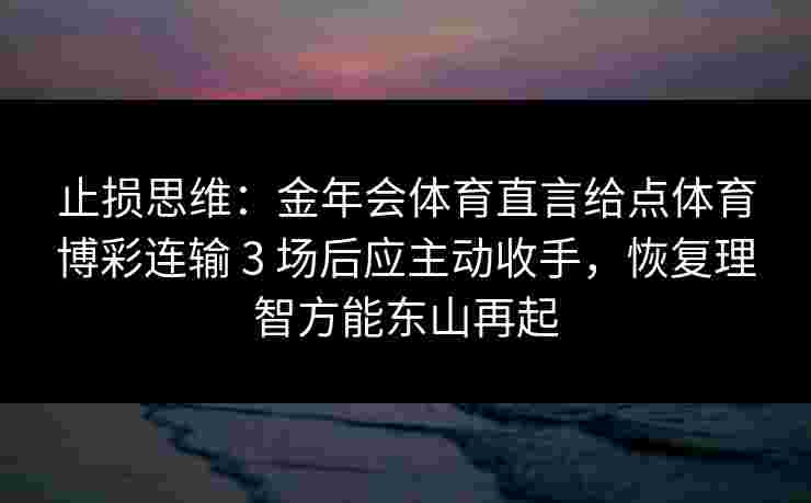 止损思维：金年会体育直言给点体育博彩连输 3 场后应主动收手，恢复理智方能东山再起
