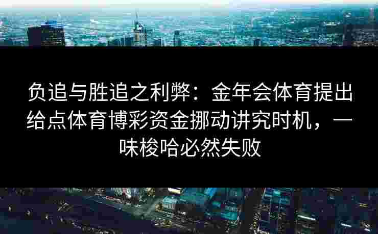 负追与胜追之利弊：金年会体育提出给点体育博彩资金挪动讲究时机，一味梭哈必然失败