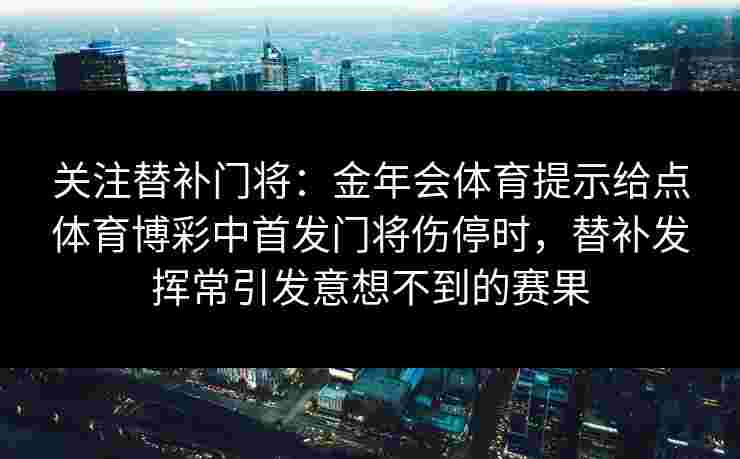 关注替补门将：金年会体育提示给点体育博彩中首发门将伤停时，替补发挥常引发意想不到的赛果