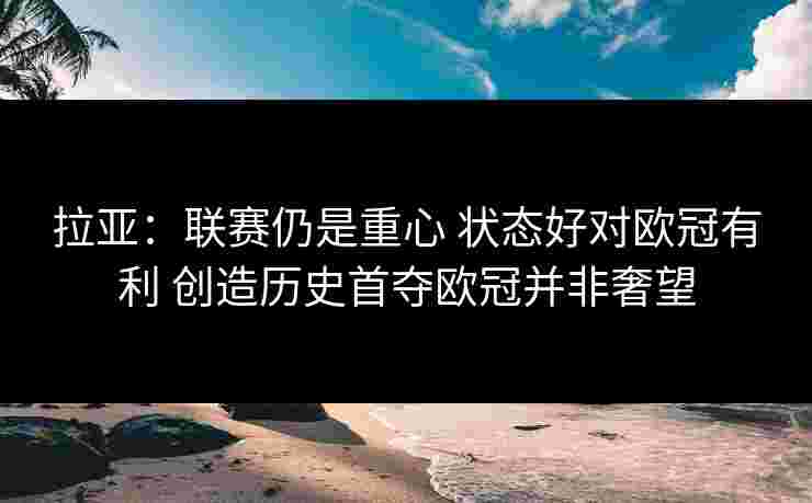 拉亚：联赛仍是重心 状态好对欧冠有利 创造历史首夺欧冠并非奢望