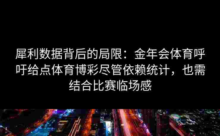 犀利数据背后的局限：金年会体育呼吁给点体育博彩尽管依赖统计，也需结合比赛临场感