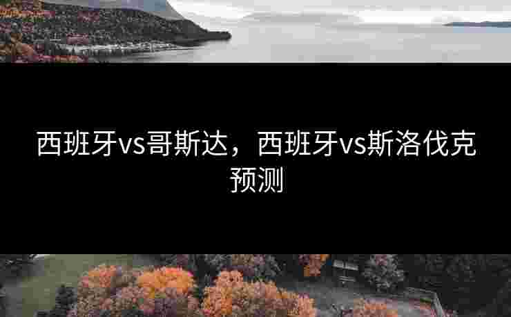 西班牙vs哥斯达，西班牙vs斯洛伐克预测