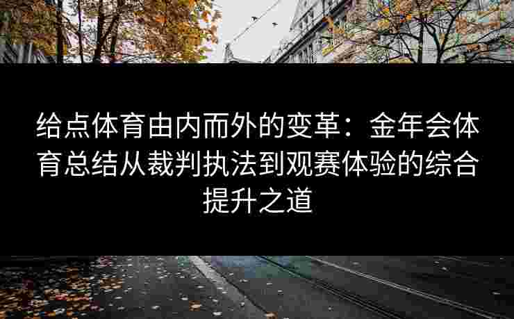 给点体育由内而外的变革：金年会体育总结从裁判执法到观赛体验的综合提升之道