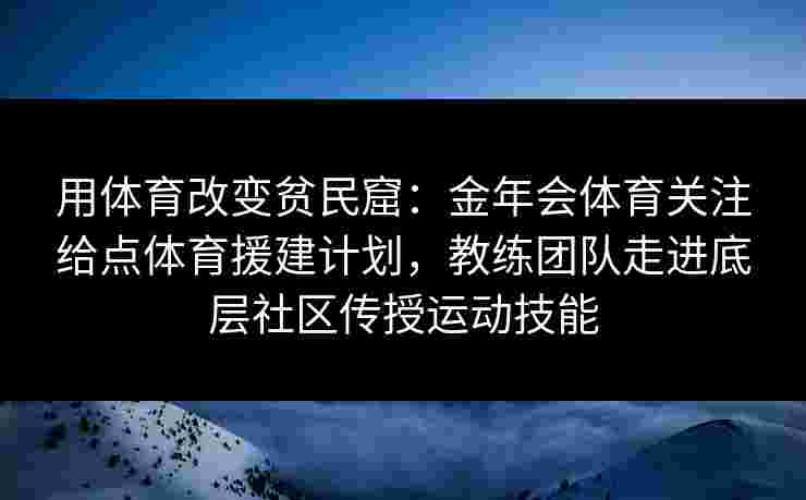 用体育改变贫民窟：金年会体育关注给点体育援建计划，教练团队走进底层社区传授运动技能