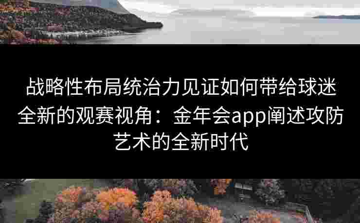 战略性布局统治力见证如何带给球迷全新的观赛视角：金年会app阐述攻防艺术的全新时代