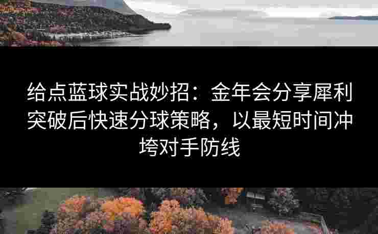 给点蓝球实战妙招：金年会分享犀利突破后快速分球策略，以最短时间冲垮对手防线