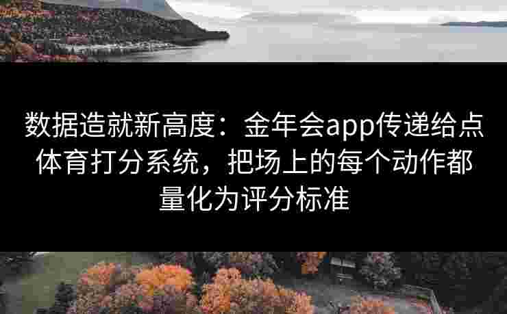 数据造就新高度：金年会app传递给点体育打分系统，把场上的每个动作都量化为评分标准