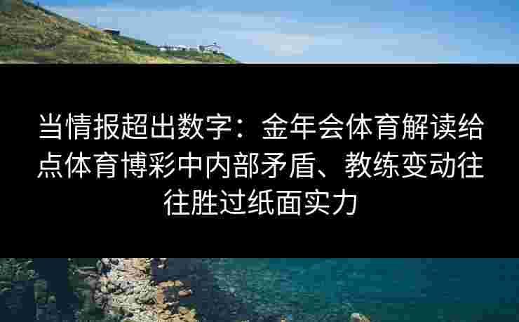 当情报超出数字：金年会体育解读给点体育博彩中内部矛盾、教练变动往往胜过纸面实力