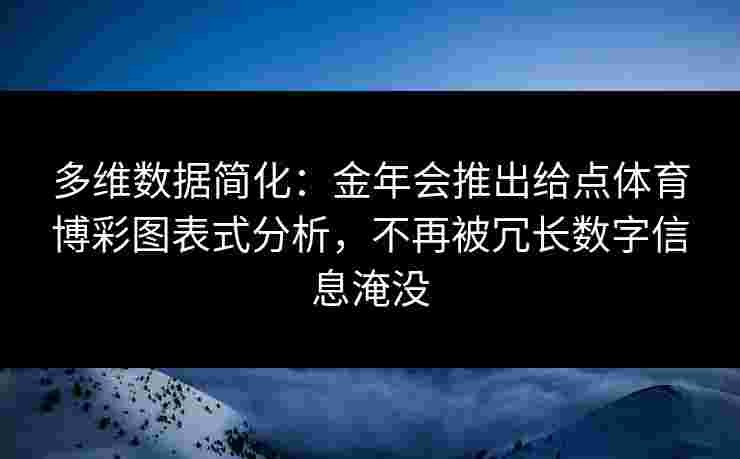 多维数据简化：金年会推出给点体育博彩图表式分析，不再被冗长数字信息淹没