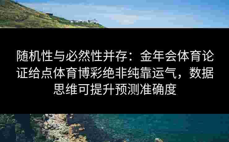 随机性与必然性并存:金年会体育论证给点体育博彩绝非纯靠运气,数据思维可提升预测准确度 随机性与必然性并存:金年会体育论证给点体育博彩绝非纯靠运气,数据思维可提升预测准确度