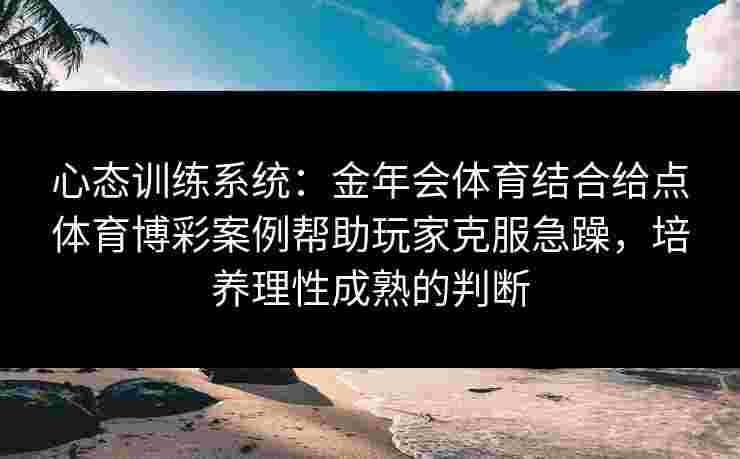 心态训练系统：金年会体育结合给点体育博彩案例帮助玩家克服急躁，培养理性成熟的判断