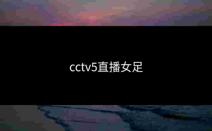 cctv5直播女足