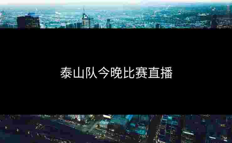 泰山队今晚比赛直播