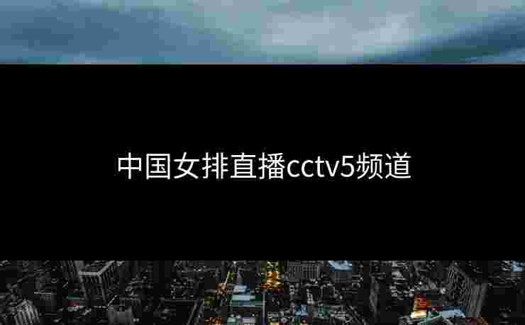 中国女排直播cctv5频道