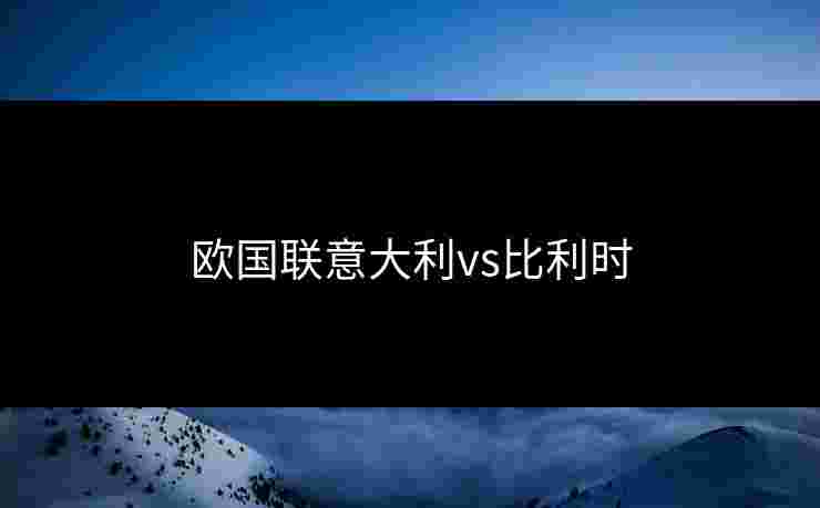 欧国联意大利vs比利时