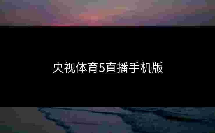 央视体育5直播手机版