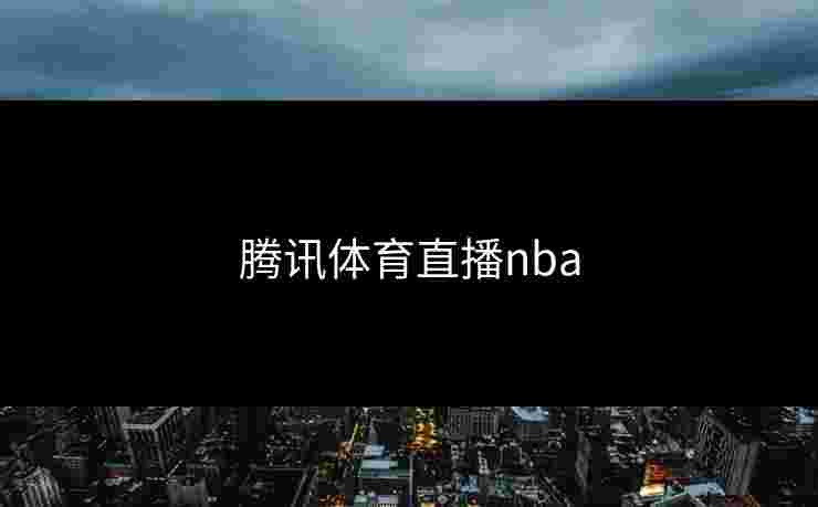 腾讯体育直播nba