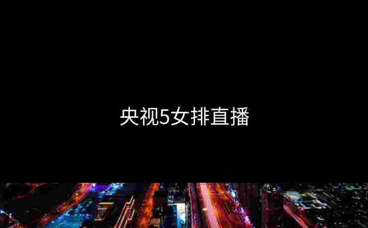 央视5女排直播